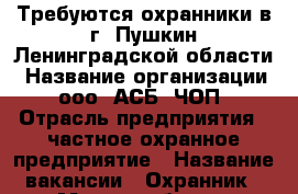 Требуются охранники в г. Пушкин Ленинградской области › Название организации ­ ооо “АСБ“ ЧОП › Отрасль предприятия ­ частное охранное предприятие › Название вакансии ­ Охранник › Место работы ­ Ленинградская область, г. Пушкин › Подчинение ­ ООО “АСБ“ › Минимальный оклад ­ 20 000 › Максимальный оклад ­ 22 000 › Возраст от ­ 18 › Возраст до ­ 60 - Ленинградская обл. Работа » Вакансии   . Ленинградская обл.